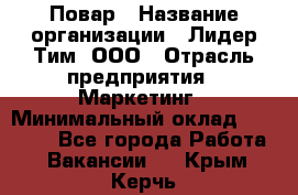 Повар › Название организации ­ Лидер Тим, ООО › Отрасль предприятия ­ Маркетинг › Минимальный оклад ­ 27 200 - Все города Работа » Вакансии   . Крым,Керчь